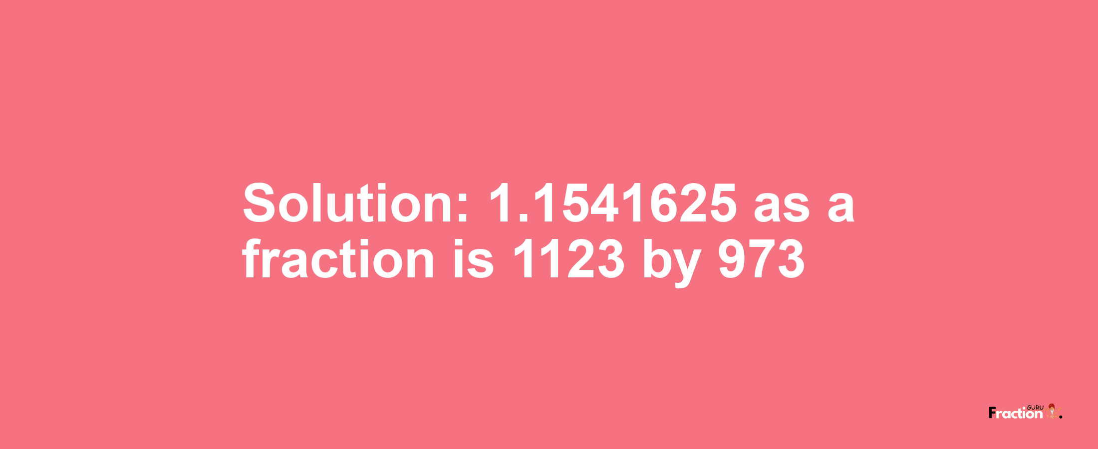 Solution:1.1541625 as a fraction is 1123/973